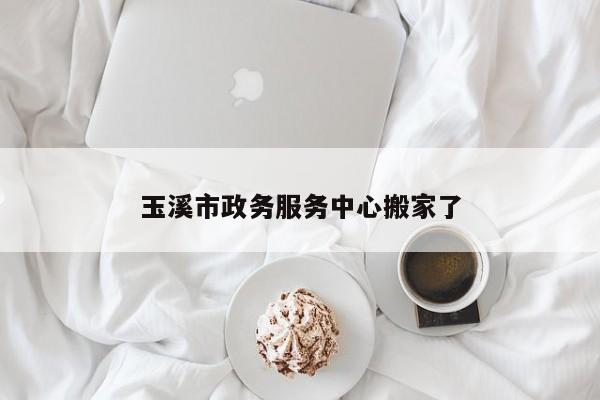玉溪市政务服务中心搬家了